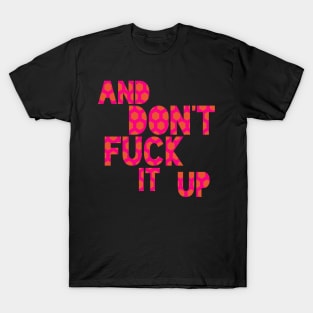 And DON'T Fuck It Up! T-Shirt